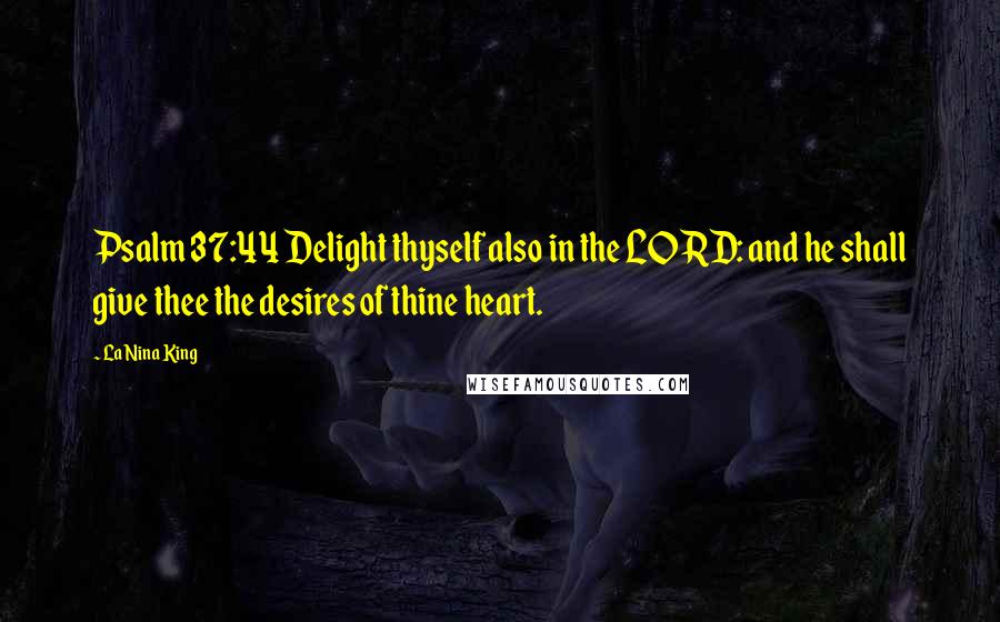 LaNina King Quotes: Psalm 37:44 Delight thyself also in the LORD: and he shall give thee the desires of thine heart.