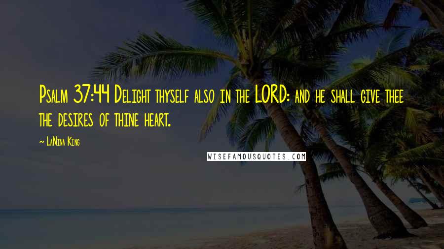 LaNina King Quotes: Psalm 37:44 Delight thyself also in the LORD: and he shall give thee the desires of thine heart.