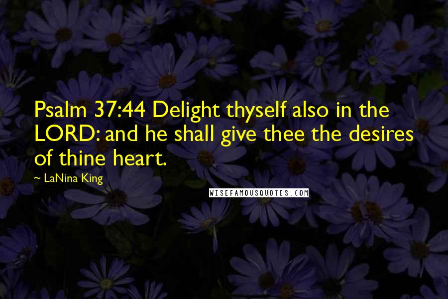 LaNina King Quotes: Psalm 37:44 Delight thyself also in the LORD: and he shall give thee the desires of thine heart.