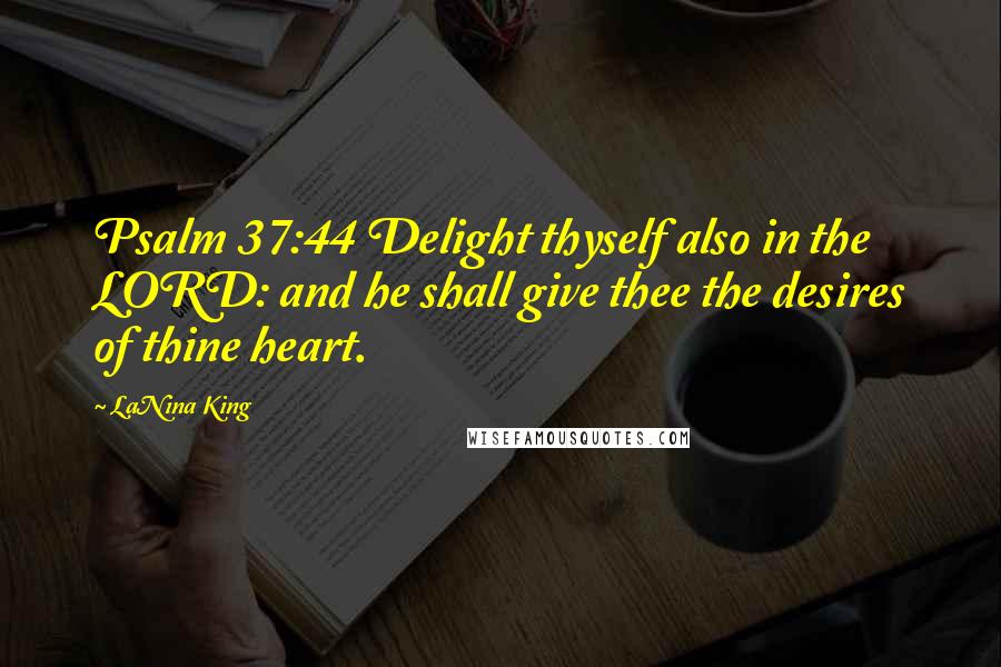 LaNina King Quotes: Psalm 37:44 Delight thyself also in the LORD: and he shall give thee the desires of thine heart.