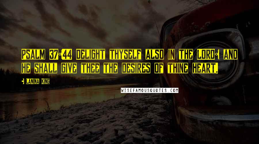 LaNina King Quotes: Psalm 37:44 Delight thyself also in the LORD: and he shall give thee the desires of thine heart.