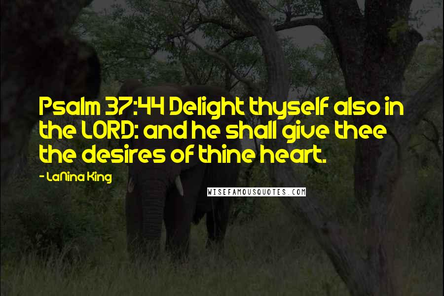 LaNina King Quotes: Psalm 37:44 Delight thyself also in the LORD: and he shall give thee the desires of thine heart.