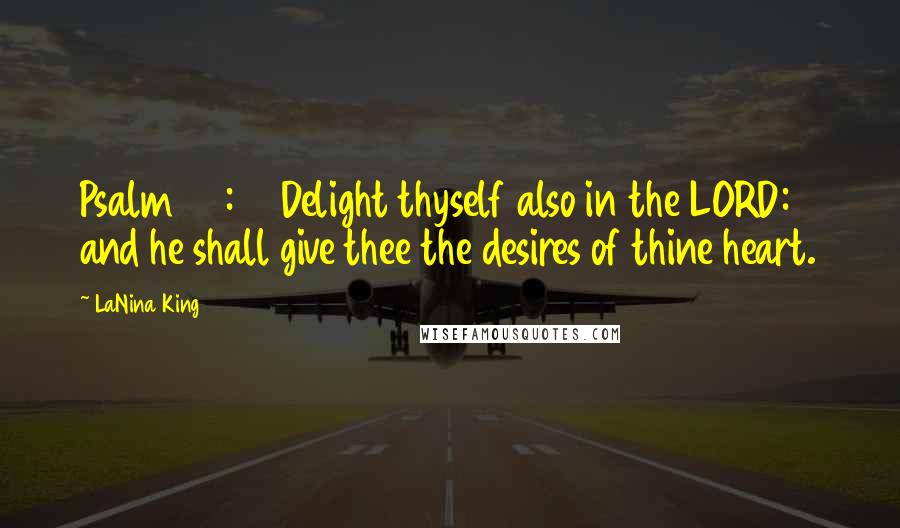 LaNina King Quotes: Psalm 37:44 Delight thyself also in the LORD: and he shall give thee the desires of thine heart.