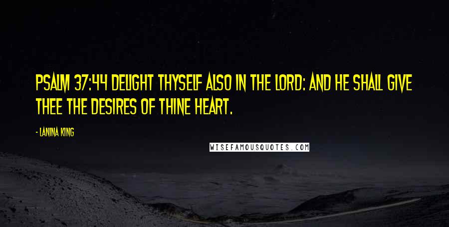 LaNina King Quotes: Psalm 37:44 Delight thyself also in the LORD: and he shall give thee the desires of thine heart.