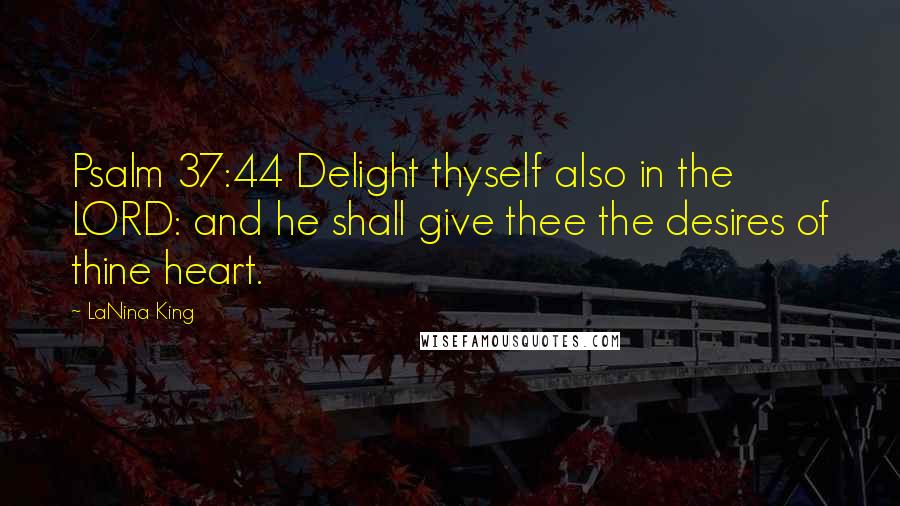 LaNina King Quotes: Psalm 37:44 Delight thyself also in the LORD: and he shall give thee the desires of thine heart.