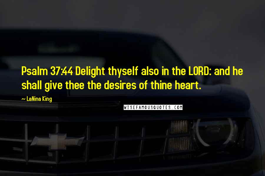 LaNina King Quotes: Psalm 37:44 Delight thyself also in the LORD: and he shall give thee the desires of thine heart.