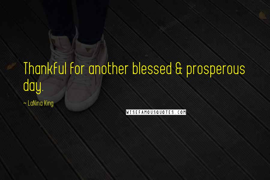 LaNina King Quotes: Thankful for another blessed & prosperous day.