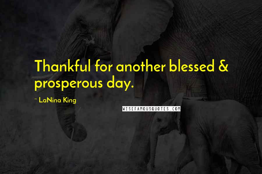 LaNina King Quotes: Thankful for another blessed & prosperous day.