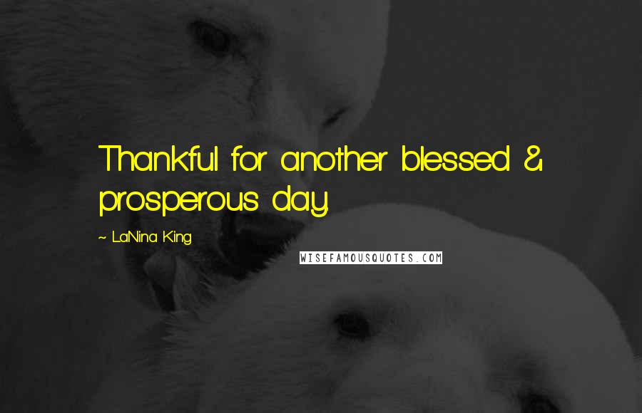 LaNina King Quotes: Thankful for another blessed & prosperous day.