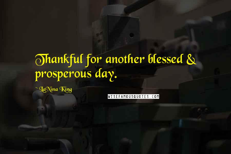 LaNina King Quotes: Thankful for another blessed & prosperous day.