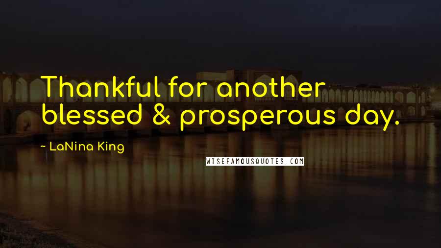 LaNina King Quotes: Thankful for another blessed & prosperous day.