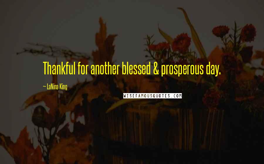 LaNina King Quotes: Thankful for another blessed & prosperous day.