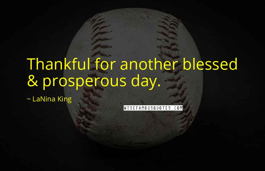 LaNina King Quotes: Thankful for another blessed & prosperous day.