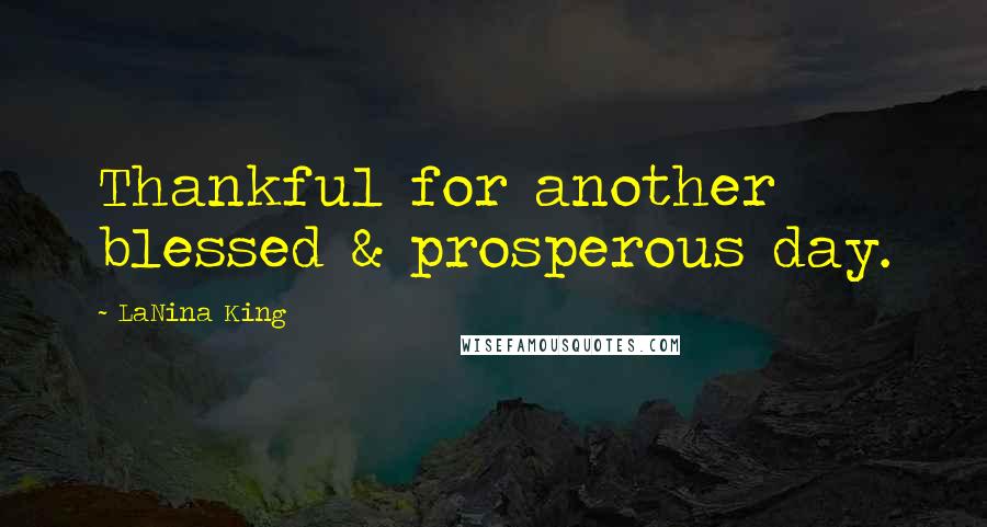 LaNina King Quotes: Thankful for another blessed & prosperous day.