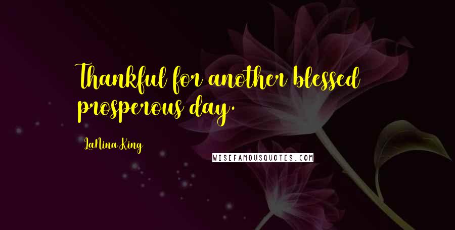 LaNina King Quotes: Thankful for another blessed & prosperous day.