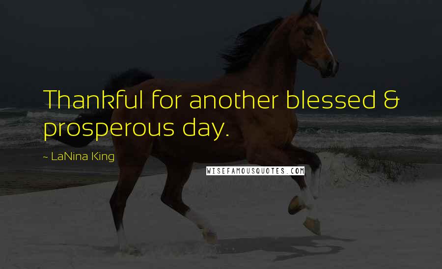 LaNina King Quotes: Thankful for another blessed & prosperous day.