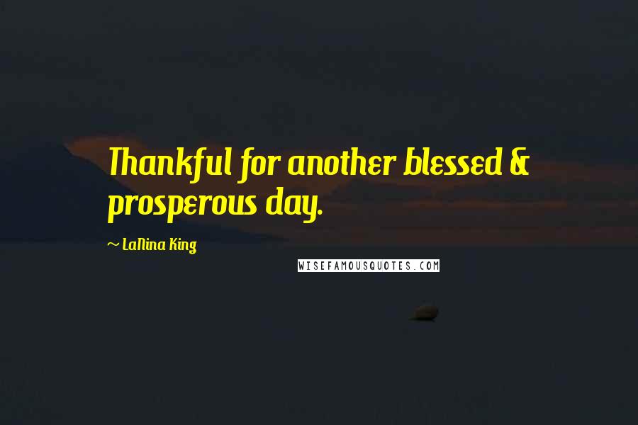 LaNina King Quotes: Thankful for another blessed & prosperous day.