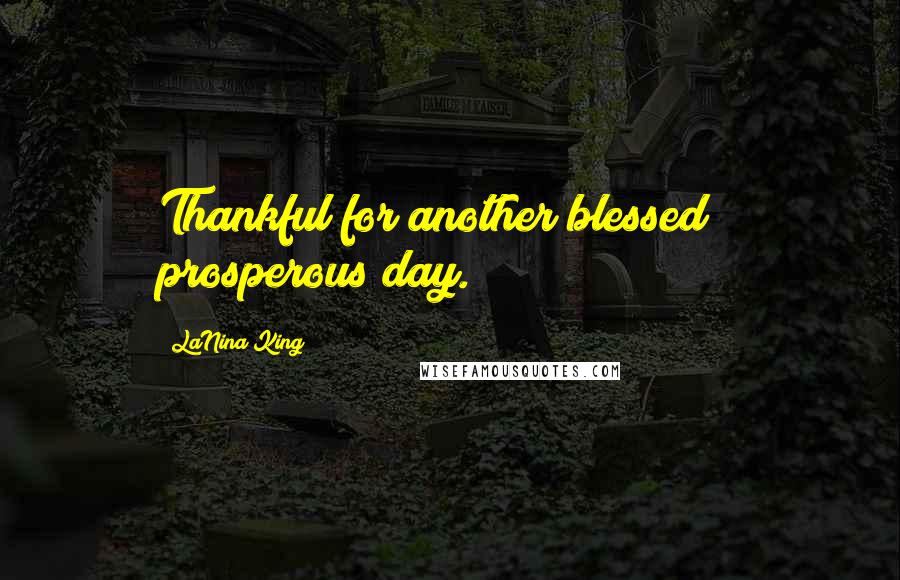 LaNina King Quotes: Thankful for another blessed & prosperous day.