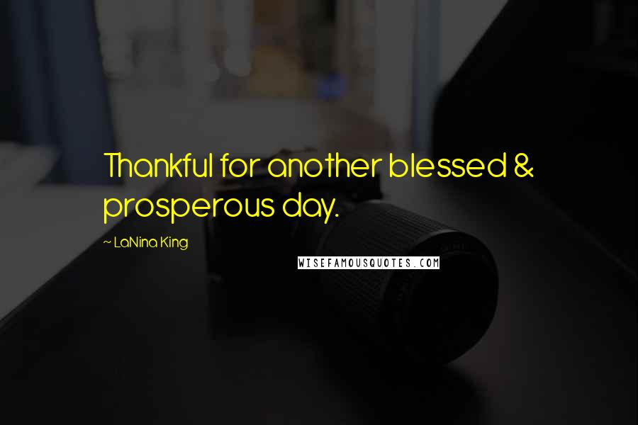 LaNina King Quotes: Thankful for another blessed & prosperous day.