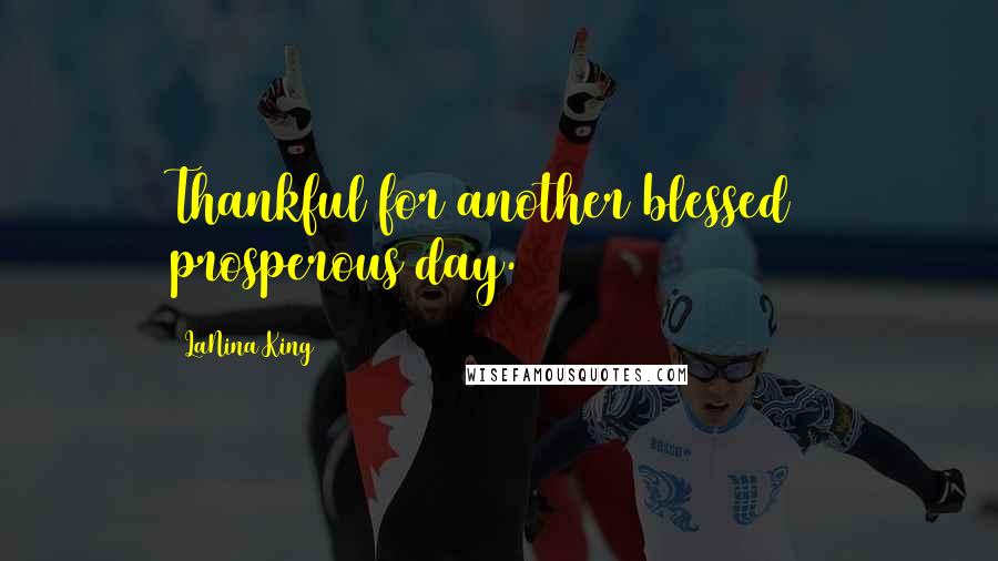 LaNina King Quotes: Thankful for another blessed & prosperous day.