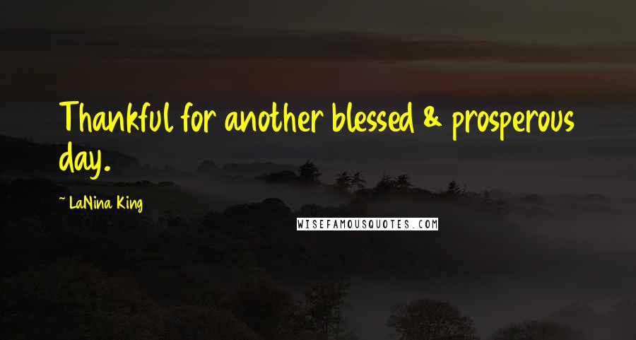 LaNina King Quotes: Thankful for another blessed & prosperous day.