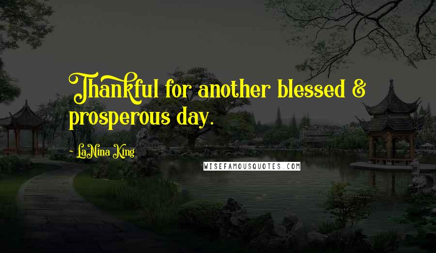 LaNina King Quotes: Thankful for another blessed & prosperous day.