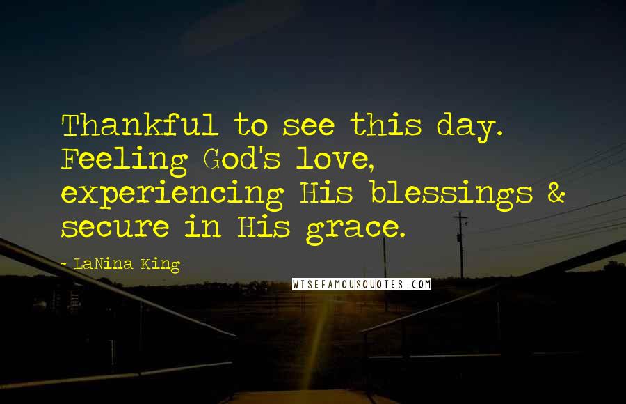 LaNina King Quotes: Thankful to see this day. Feeling God's love, experiencing His blessings & secure in His grace.