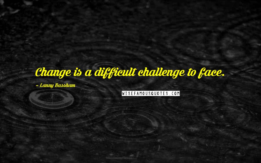 Lanny Bassham Quotes: Change is a difficult challenge to face.