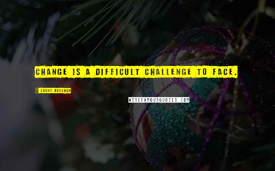 Lanny Bassham Quotes: Change is a difficult challenge to face.