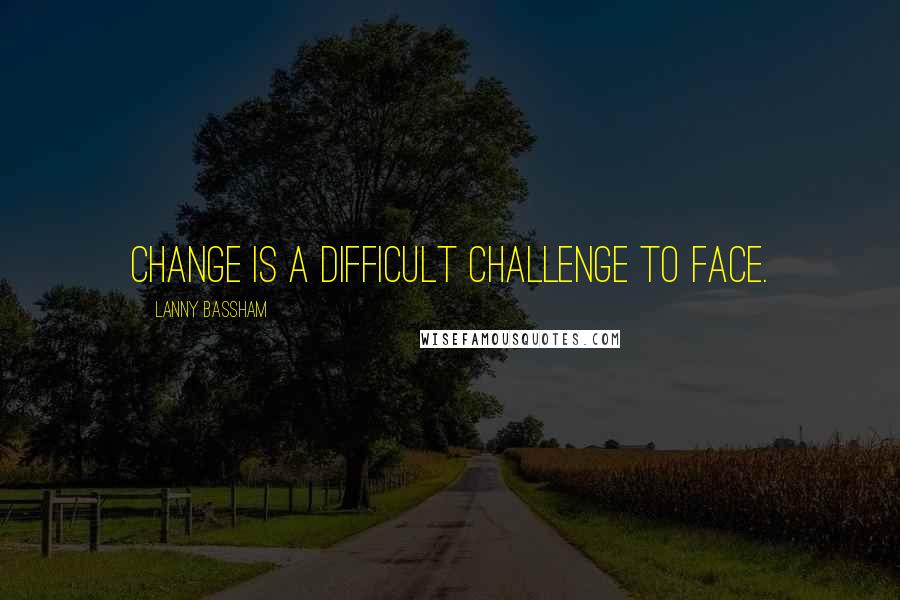 Lanny Bassham Quotes: Change is a difficult challenge to face.