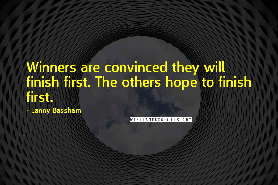 Lanny Bassham Quotes: Winners are convinced they will finish first. The others hope to finish first.