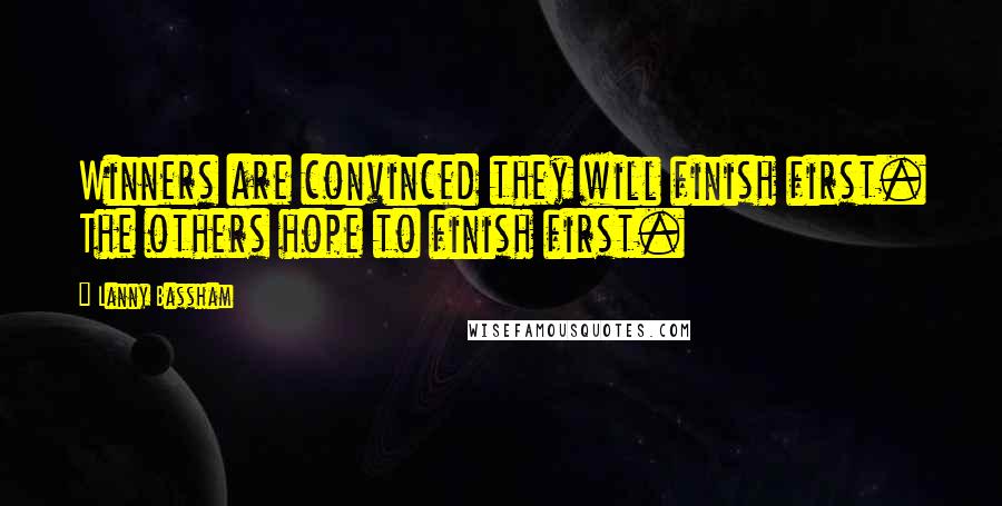 Lanny Bassham Quotes: Winners are convinced they will finish first. The others hope to finish first.