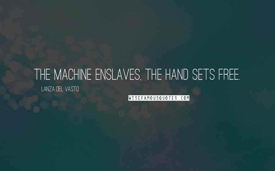 Lanza Del Vasto Quotes: The machine enslaves, the hand sets free.