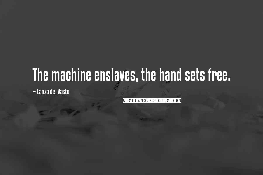 Lanza Del Vasto Quotes: The machine enslaves, the hand sets free.