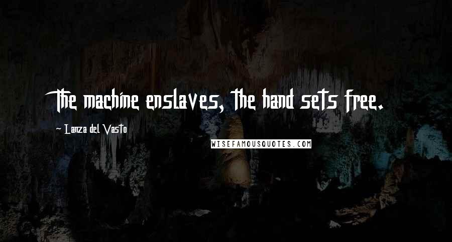 Lanza Del Vasto Quotes: The machine enslaves, the hand sets free.