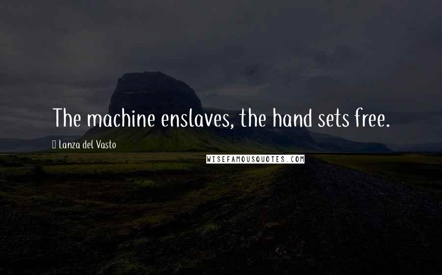 Lanza Del Vasto Quotes: The machine enslaves, the hand sets free.