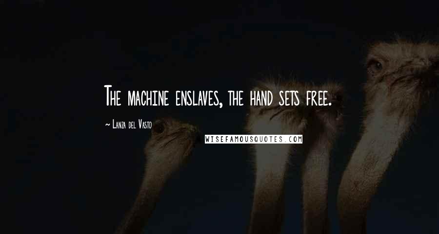 Lanza Del Vasto Quotes: The machine enslaves, the hand sets free.