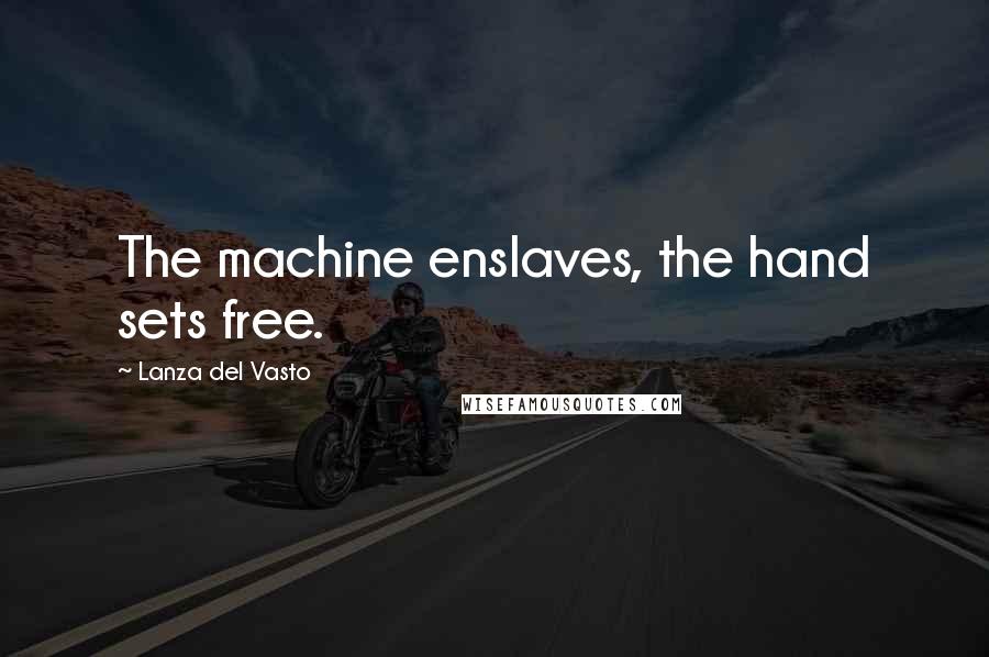 Lanza Del Vasto Quotes: The machine enslaves, the hand sets free.