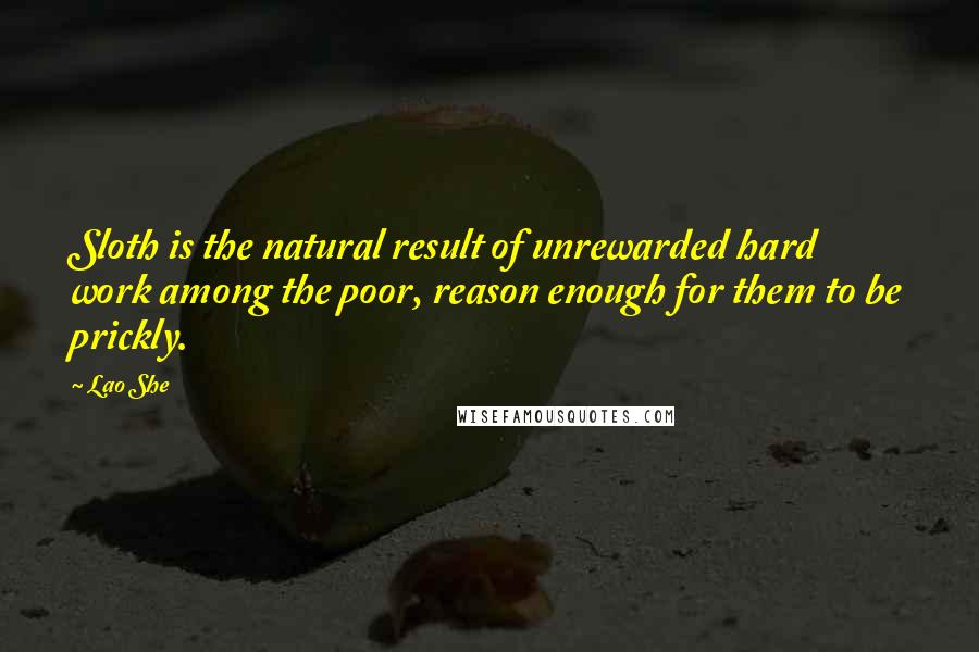 Lao She Quotes: Sloth is the natural result of unrewarded hard work among the poor, reason enough for them to be prickly.