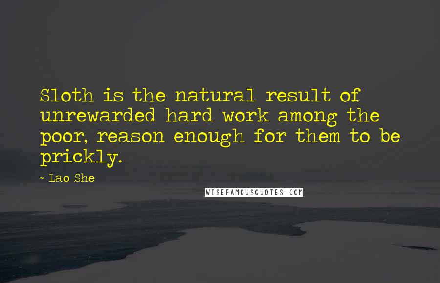 Lao She Quotes: Sloth is the natural result of unrewarded hard work among the poor, reason enough for them to be prickly.