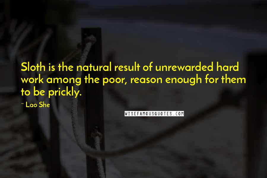Lao She Quotes: Sloth is the natural result of unrewarded hard work among the poor, reason enough for them to be prickly.