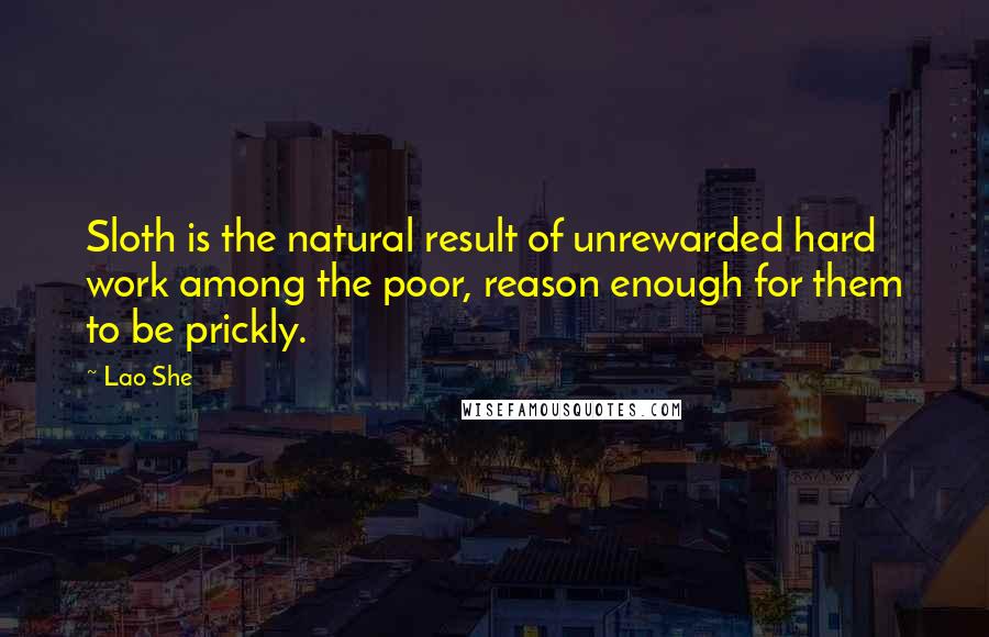Lao She Quotes: Sloth is the natural result of unrewarded hard work among the poor, reason enough for them to be prickly.
