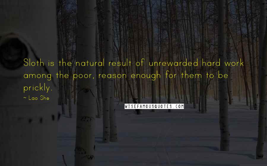 Lao She Quotes: Sloth is the natural result of unrewarded hard work among the poor, reason enough for them to be prickly.