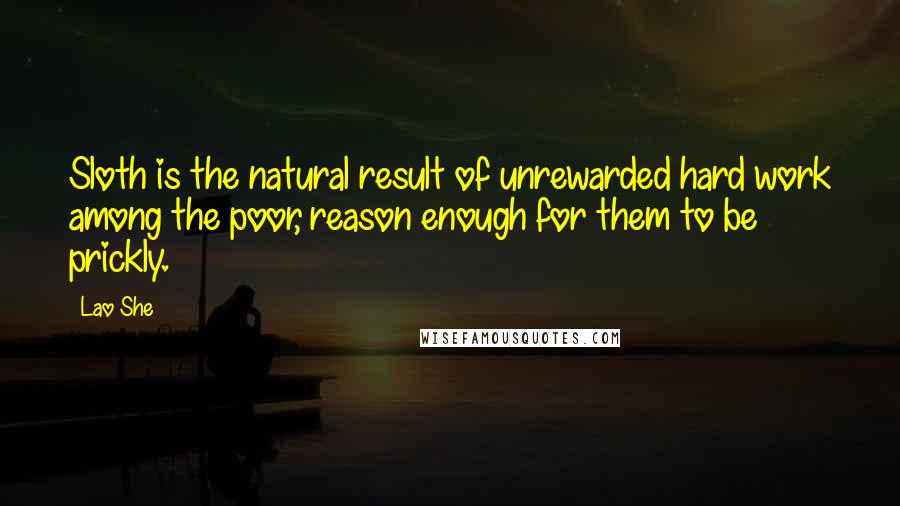 Lao She Quotes: Sloth is the natural result of unrewarded hard work among the poor, reason enough for them to be prickly.