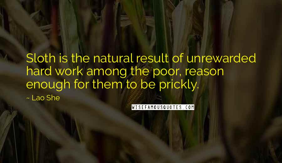 Lao She Quotes: Sloth is the natural result of unrewarded hard work among the poor, reason enough for them to be prickly.