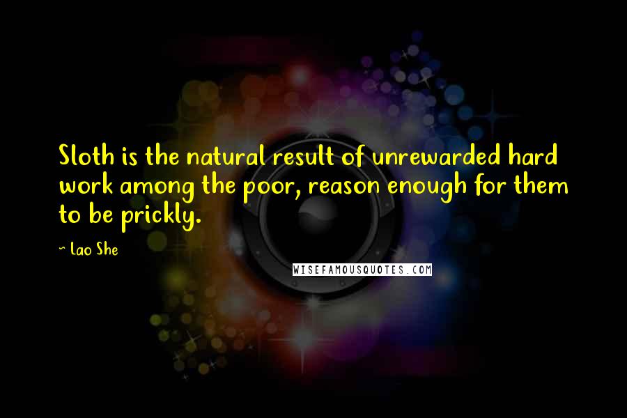 Lao She Quotes: Sloth is the natural result of unrewarded hard work among the poor, reason enough for them to be prickly.