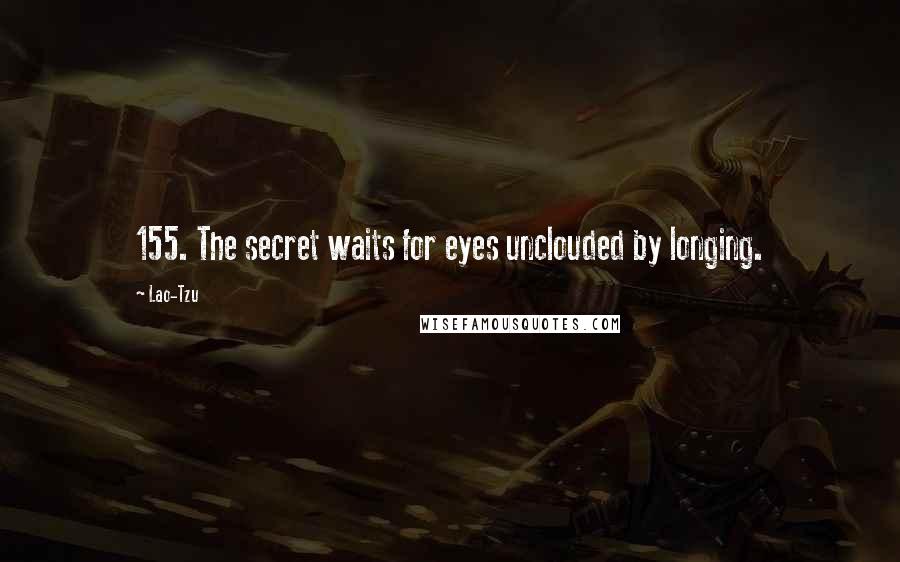 Lao-Tzu Quotes: 155. The secret waits for eyes unclouded by longing.