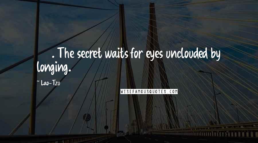 Lao-Tzu Quotes: 155. The secret waits for eyes unclouded by longing.