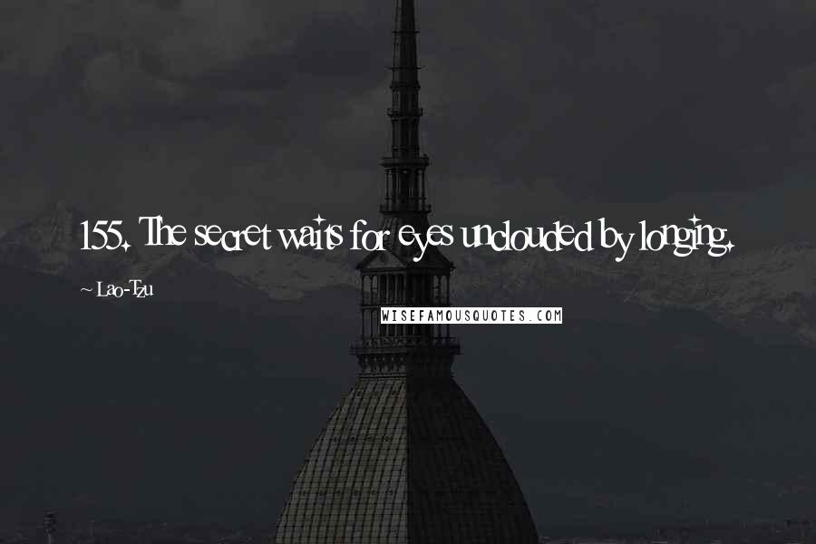 Lao-Tzu Quotes: 155. The secret waits for eyes unclouded by longing.