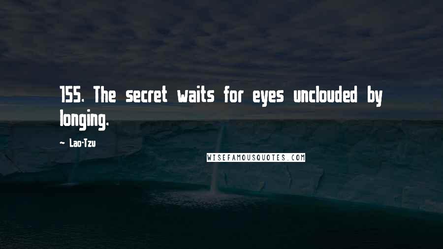 Lao-Tzu Quotes: 155. The secret waits for eyes unclouded by longing.